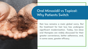 Oral Minoxidil vs Topical: Why Patients Switch